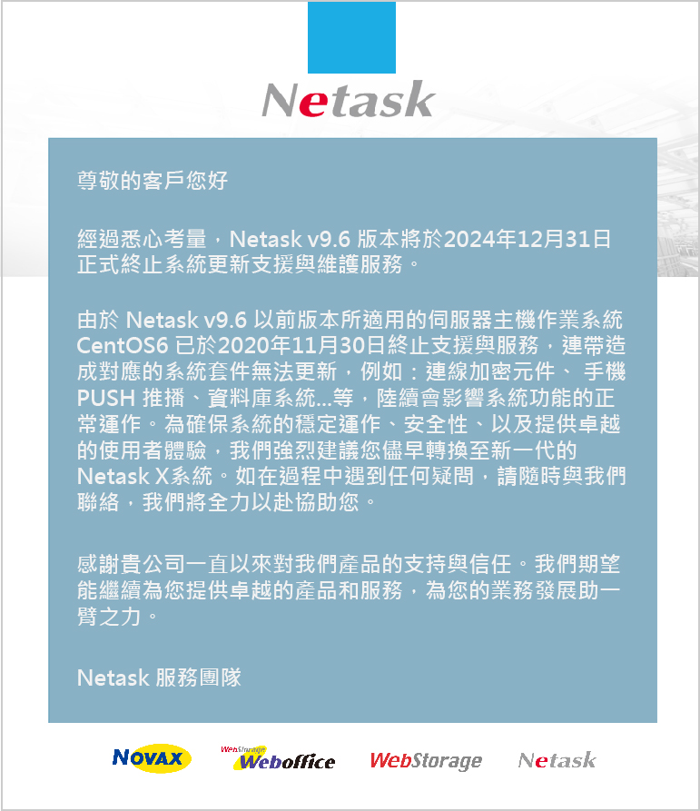 CentOS6 已於2020/11/30終止支援與服務，連帶造成對應的系統套件無法更新，Netask v9.6 將於2024/12/31正式終止系統更新支援與維護服務。