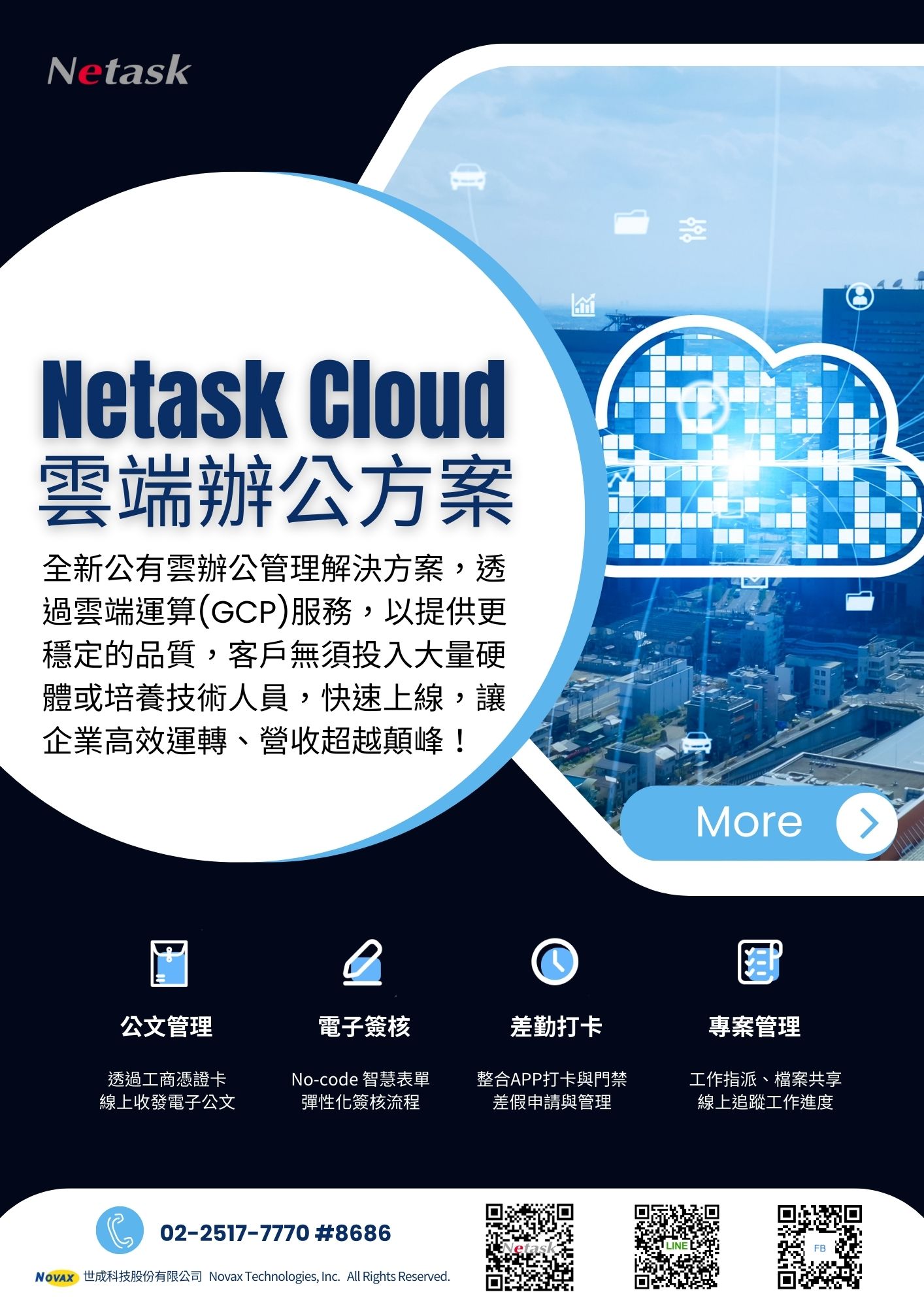 全新Netask辦公管理解決方案，雲端GCP服務，提供更穩定的品質，客戶無須投入大量硬體或培養技術人員，快速上線，高效運轉、超越顛峰！